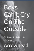 Boys Can't Cry On The Outside: Six Men. Six Trials. Six Lessons. 1492845868 Book Cover