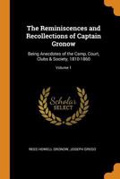 The reminiscences and recollections of Captain Gronow, being anecdotes of the camp, court, clubs and society, 1810-1860 Volume 1 1017647550 Book Cover