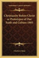 Christianity Before Christ or Prototypes of Our Faith and Culture 1016142838 Book Cover