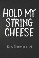 HOLD MY STRING CHEESE Kids Chore Journal: Kids Chores Checklist: Home Schooling Moms Homework Due I made the Bed Checklist Weekly Daily Chores For Kids Cleaned Up My Toys Single Moms Grandma's House B 170592140X Book Cover