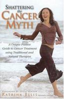 Shattering The Cancer Myth: A Unique Positive Guide to Cancer Treatment using Traditional and Natural Therapies 1741211069 Book Cover