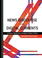 News Discourse and Digital Currents: A Corpus-Based Genre Analysis of News Tickers 1443882828 Book Cover