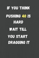 If You Think Pushing 40 is Hard Wait Till You Start Dragging it: funny 40th birthday gifts for men Lined Journal to write in - 40th birthday gift ideas for men 1692565133 Book Cover