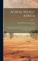 Across Widest Africa: An Account of the Country and People of Eastern, Central and Western Africa As Seen During a Twelve Months' Journey From Djibuti to Cape Verde; Volume 2 1020737344 Book Cover