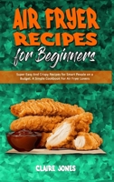 Air Fryer Recipes For Beginners: Super Easy And Crispy Recipes for Smart People on a Budget. A Simple Cookbook For Air Fryer Lovers 180194542X Book Cover