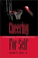 Cheering for Self: An Ethnography of the Basketball Event 0595279805 Book Cover