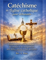 Catéchisme de l’Église catholique pour débutants: Guide simplifié de la foi catholique, des croyances et des enseignements pour adultes, convertis et étude quotidienne (French Edition) B0GDXFGXLS Book Cover