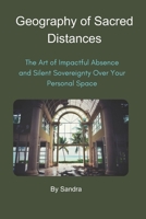 The Geography of Sacred Distances: The Art of Impactful Absence and Silent Sovereignty over Your Space (Empires of Silence and Power) B0GZZM3V95 Book Cover