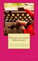 Wie Kann Ich Wieder Lieben Lernen?: Ein Praxis-Ratgeber F�r M�nner Und Frauen Zu Trennung, Trauer Und Einsamkeit Sowie Einem Weg Zu Neuem Mut Zu Liebe Und Partnerschaft. 1499748124 Book Cover