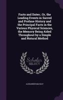 Facts and Dates; Or, the Leading Events in Sacred and Profane History and the Principal Facts in the Various Physical Sciences, the Memory Being Aided Throughout by a Simple and Natural Method 1357271298 Book Cover