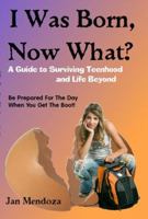 I Was Born, Now What?: A Guide to Surviving Teenhood and Life Beyond 0982605005 Book Cover