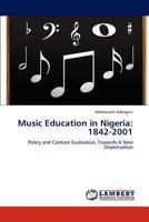 Music Education in Nigeria: 1842-2001: Policy and Content Evaluation, Towards A New Dispensation 3848440881 Book Cover
