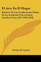 El Arte En El Hogar: Extracto De Las Conferencias Dadas En La Academia Universitaria Catolica Curso 1917-1918 (1918) 1147569355 Book Cover