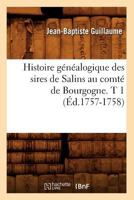 Histoire Ga(c)Na(c)Alogique Des Sires de Salins Au Comta(c) de Bourgogne. T 1 (A0/00d.1757-1758) 201255461X Book Cover