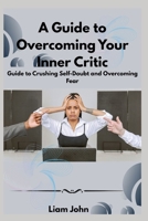 A Guide to Overcoming Your Inner Critic: Guide to Crushing Self-Doubt and Overcoming Fear B0FSKGRZQH Book Cover