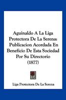 Aguinaldo A La Liga Protectora De La Serena: Publicacion Acordada En Beneficio De Esta Sociedad Por Su Directorio (1877) 1179056310 Book Cover