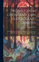 Nuevo Caton Christiano, Con La Cartilla, O Christus: Para Aprender Con Facilidad A Deletrear Y Leer En Breve Tiempo Letra De Imprenta Redonda Y Bastardilla 1022251805 Book Cover