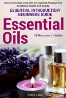 Essential Oils: Essential Introductory Beginners Guide - How To Use Essential Oils For Optimal Physical And Emotional Health And Beauty 153340870X Book Cover