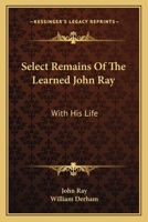 Select Remains Of The Learned John Ray: With His Life 0548289425 Book Cover