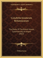 Conchylia Insularum Britannicarum: The Shells of the British Islands, Systematically Arranged (Classic Reprint) 116461049X Book Cover