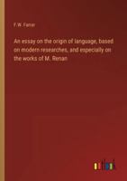 An essay on the origin of language, based on modern researches, and especially on the works of M. Renan 3368916386 Book Cover