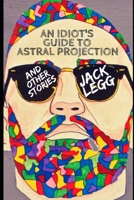 An Idiot's Guide to Astral Projection: And Other Stories 1795382686 Book Cover