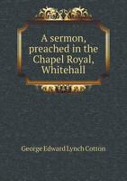 A sermon, preached in the Chapel Royal, Whitehall 5519134472 Book Cover