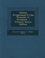 Plantae Wrightianae E Cuba Orientali /a. Grisebach. 1022608398 Book Cover