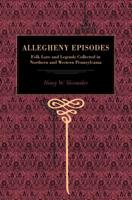 Allegheny Episodes: Folk Lore and Legends Collected in Northern and Western Pennsylvania 1016387717 Book Cover