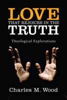 Love that Rejoices in the Truth: Theological Explorations 1556359535 Book Cover