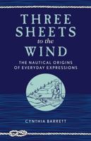 Three Sheets to the Wind: The Nautical Origins of Everyday Expressions 1493042270 Book Cover
