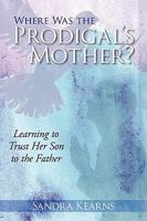 Where Was the Prodigal's Mother?: Learning to Trust Her Son to the Father 1615071776 Book Cover