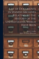 List of documents in Spanish archives relating to the history of the United States, which have been printed or of which transcripts are preserved in American libraries 1017103488 Book Cover