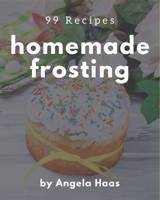 99 Homemade Frosting Recipes: A Frosting Cookbook for Effortless Meals B08KYP6851 Book Cover