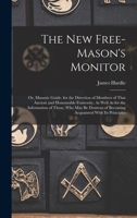 The New Free-Mason's Monitor: Or, Masonic Guide. for the Direction of Members of That Ancient and Honourable Fraternity, As Well As for the ... of Becoming Acquainted With Its Principles 1016218702 Book Cover