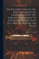 The Resurrection In The New Testament An Examination Of The Earliest References To The Rising Of Jesus And Of Christians From The Dead 1021516805 Book Cover