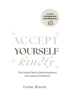 Accept Yourself Kindly: The Gentle Path to Self-Acceptance and Lasting Confidence B0FGVZFT1L Book Cover