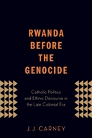 Rwanda Before the Genocide: Catholic Politics and Ethnic Discourse in the Late Colonial Era 0190612371 Book Cover