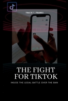 THE FIGHT FOR TIKTOK: Inside The Legal Battle Over The Ban B0BZFLQNTW Book Cover