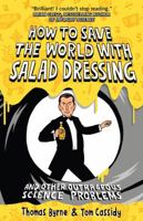 How to Save the World with Salad Dressing: and Other Outrageous Science Problems 1851688552 Book Cover