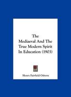 The Mediaeval and the True Modern Spirit in Education: A Thesis on Education, with a Few Truisms, Commentaries and Suggestions on the Princeton Curriculum, by a Loyal and Grateful Alumnus, Twenty-Five 1347455701 Book Cover