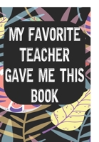 My Favorite Teacher Gave Me This Book: Notebook for Teachers & Administrators To Write Goals, Ideas & Thoughts School Appreciation Day Gift 1088970451 Book Cover