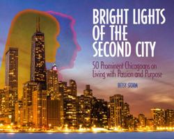 Bright Lights of the Second City: 50 Prominent Chicagoans on Living with Passion and Purpose 0991417402 Book Cover