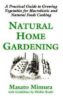 Natural Home Gardening: A Practical Guide to Growing Vegetables for Macrobiotic and Natural Foods Cooking 1882984153 Book Cover