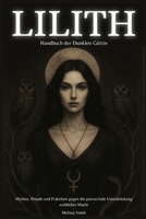 Lilith – Handbuch der Dunklen Göttin: Mythen, Rituale und Praktiken gegen die patriarchale Unterdrückung weiblicher Macht (German Edition) B0F9TG319S Book Cover