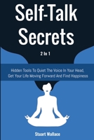 Self-Talk Secrets 2 In 1: Hidden Tools To Quiet The Voice In Your Head, Get Your Life Moving Forward And Find Happiness 1646960890 Book Cover