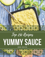 Top 250 Yummy Sauce Recipes: The Best Yummy Sauce Cookbook that Delights Your Taste Buds B08H5BJ3T9 Book Cover