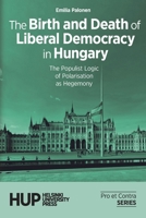 The Birth and Death of Liberal Democracy in Hungary: The Populist Logic of Polarisation as Hegemony (Pro Et Contra. Books from the Finnish Political Science Association) 9523691368 Book Cover