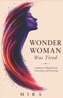 Wonder Woman Was Tired: A Memoir of Motherhood, Uncertainty and Becoming 9360126608 Book Cover