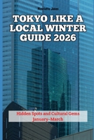 Tokyo Like a Local Winter Guide 2026: Hidden Spots and Cultural Gems January–March (2026 Travel Books, Vacation and Tour Guides) B0GC7GH52V Book Cover